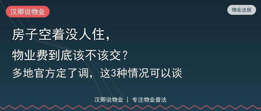 房子空着没人住，物业费到底该不该交？多地官方定了调，这3种情况可以谈