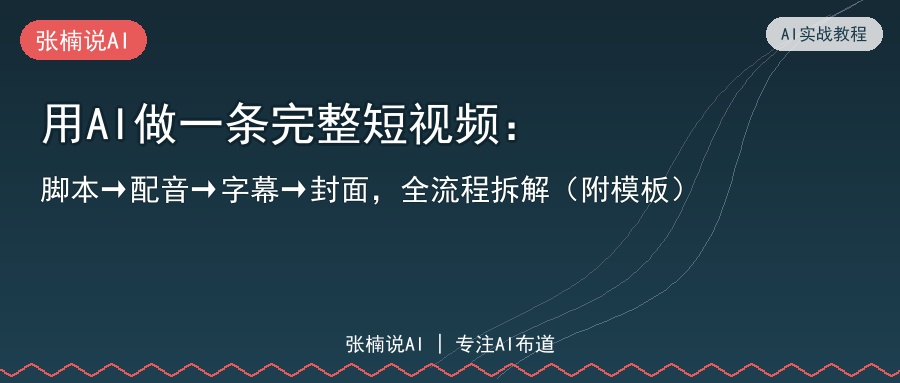 用AI做一条完整短视频：脚本配音字幕封面全流程拆解