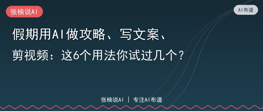 假期用AI做攻略、写文案、剪视频：这6个用法你试过几个？