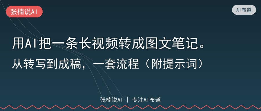 用AI把一条长视频转成图文笔记。从转写到成稿，一套流程（附提示词）